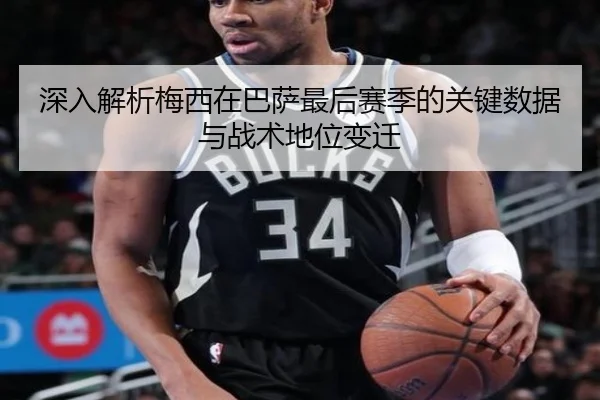 深入解析梅西在巴萨最后赛季的关键数据与战术地位变迁